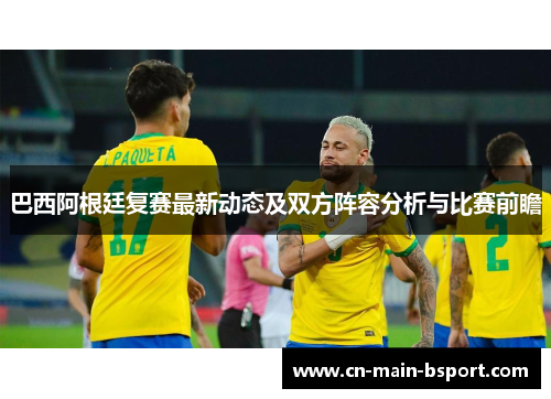 巴西阿根廷复赛最新动态及双方阵容分析与比赛前瞻
