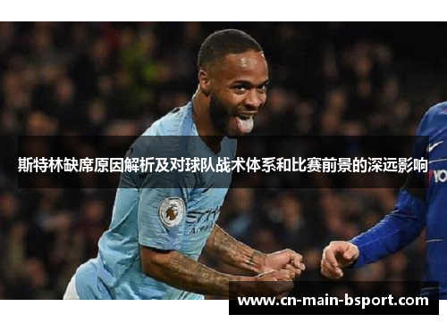 斯特林缺席原因解析及对球队战术体系和比赛前景的深远影响