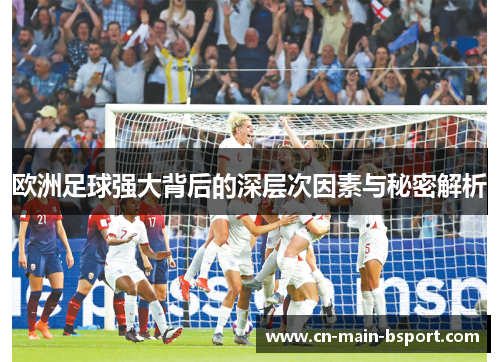 欧洲足球强大背后的深层次因素与秘密解析