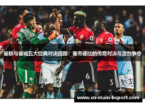 曼联与曼城五大经典对决回顾：曼市德比的传奇对决与激烈争夺