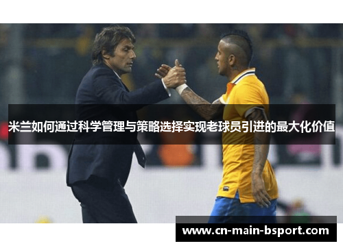 米兰如何通过科学管理与策略选择实现老球员引进的最大化价值