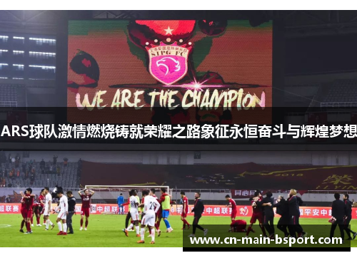 ARS球队激情燃烧铸就荣耀之路象征永恒奋斗与辉煌梦想
