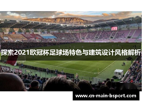 探索2021欧冠杯足球场特色与建筑设计风格解析
