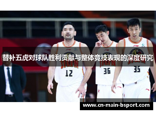 替补五虎对球队胜利贡献与整体竞技表现的深度研究