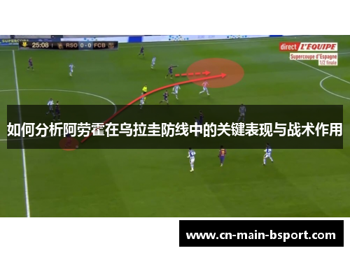 如何分析阿劳霍在乌拉圭防线中的关键表现与战术作用