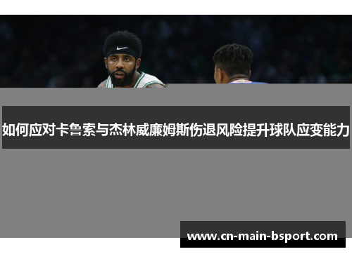 如何应对卡鲁索与杰林威廉姆斯伤退风险提升球队应变能力