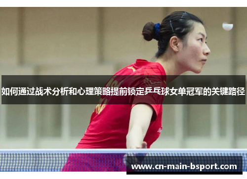 如何通过战术分析和心理策略提前锁定乒乓球女单冠军的关键路径