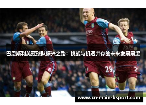巴恩斯利英冠球队振兴之路：挑战与机遇并存的未来发展展望