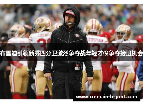 布雷迪引领新秀四分卫激烈争夺战年轻才俊争夺接班机会