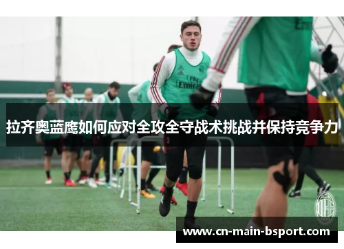 拉齐奥蓝鹰如何应对全攻全守战术挑战并保持竞争力