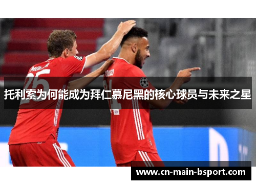 托利索为何能成为拜仁慕尼黑的核心球员与未来之星