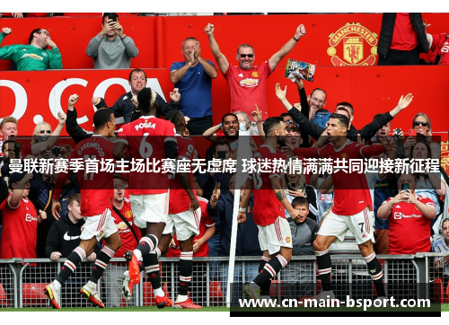 曼联新赛季首场主场比赛座无虚席 球迷热情满满共同迎接新征程