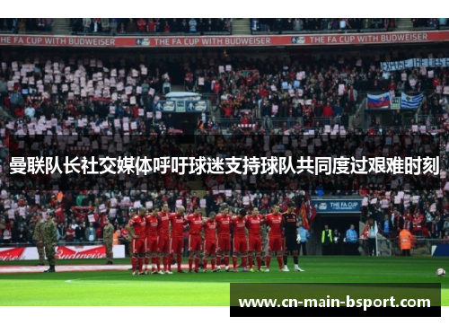 曼联队长社交媒体呼吁球迷支持球队共同度过艰难时刻