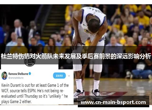 杜兰特伤情对火箭队未来发展及季后赛前景的深远影响分析