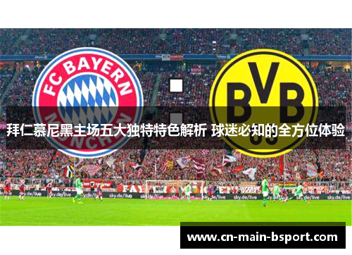 拜仁慕尼黑主场五大独特特色解析 球迷必知的全方位体验