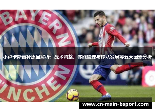 小卢卡斯替补原因解析：战术调整、体能管理与球队发展等五大因素分析