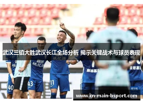 武汉三镇大胜武汉长江全场分析 揭示关键战术与球员表现