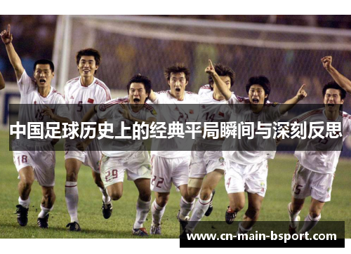 中国足球历史上的经典平局瞬间与深刻反思