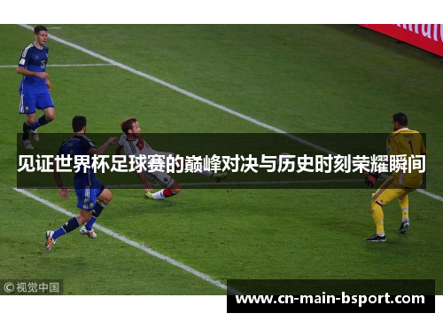 见证世界杯足球赛的巅峰对决与历史时刻荣耀瞬间