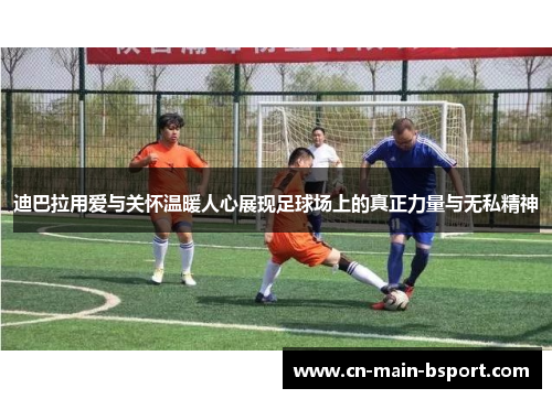 迪巴拉用爱与关怀温暖人心展现足球场上的真正力量与无私精神