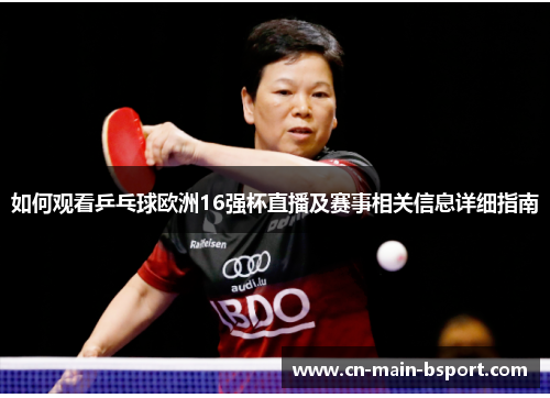 如何观看乒乓球欧洲16强杯直播及赛事相关信息详细指南 如何观看乒乓球欧洲16强杯直播及赛事相关信息详细指南