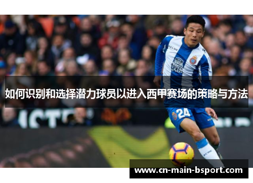 如何识别和选择潜力球员以进入西甲赛场的策略与方法