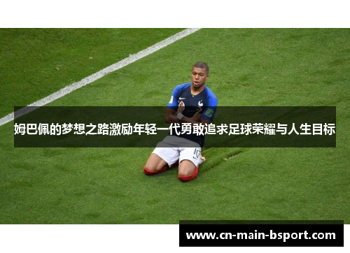 姆巴佩的梦想之路激励年轻一代勇敢追求足球荣耀与人生目标