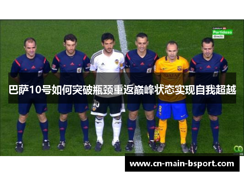 巴萨10号如何突破瓶颈重返巅峰状态实现自我超越 巴萨10号如何突破瓶颈重返巅峰状态实现自我超越