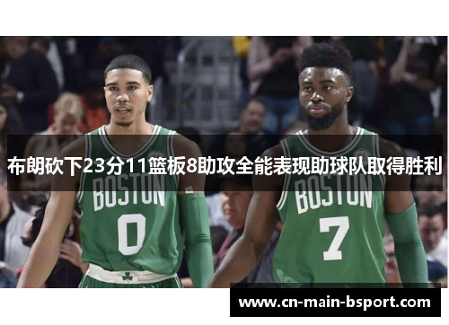 布朗砍下23分11篮板8助攻全能表现助球队取得胜利 布朗砍下23分11篮板8助攻全能表现助球队取得胜利