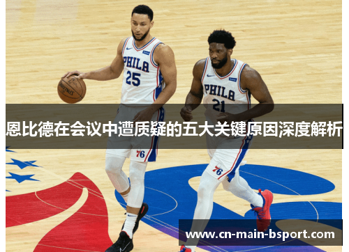 恩比德在会议中遭质疑的五大关键原因深度解析