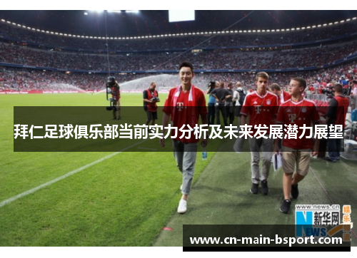拜仁足球俱乐部当前实力分析及未来发展潜力展望 拜仁足球俱乐部当前实力分析及未来发展潜力展望