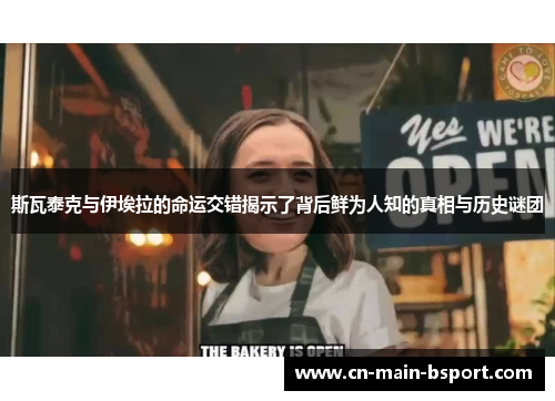 斯瓦泰克与伊埃拉的命运交错揭示了背后鲜为人知的真相与历史谜团 斯瓦泰克与伊埃拉的命运交错揭示了背后鲜为人知的真相与历史谜团