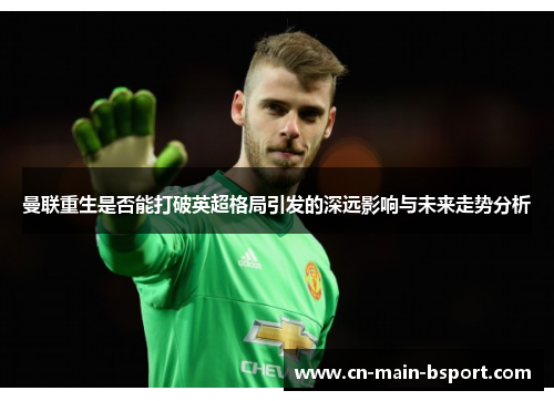 曼联重生是否能打破英超格局引发的深远影响与未来走势分析 曼联重生是否能打破英超格局引发的深远影响与未来走势分析