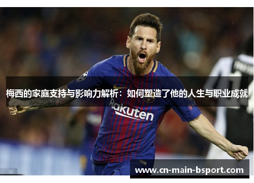梅西的家庭支持与影响力解析:如何塑造了他的人生与职业成就 梅西的家庭支持与影响力解析:如何塑造了他的人生与职业成就