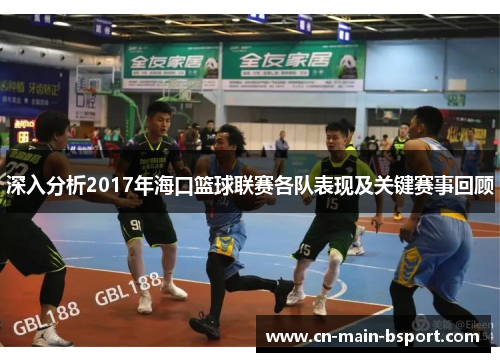 深入分析2017年海口篮球联赛各队表现及关键赛事回顾