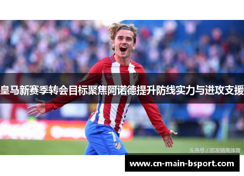 皇马新赛季转会目标聚焦阿诺德提升防线实力与进攻支援