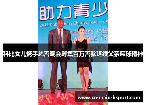 科比女儿携手慈善晚会筹集百万善款延续父亲篮球精神