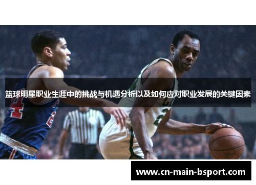 篮球明星职业生涯中的挑战与机遇分析以及如何应对职业发展的关键因素