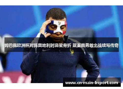 姆巴佩欧洲杯对阵奥地利时鼻梁骨折 戴面具勇敢出战续写传奇 姆巴佩欧洲杯对阵奥地利时鼻梁骨折 戴面具勇敢出战续写传奇