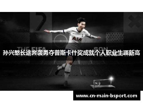 孙兴慜长途奔袭勇夺普斯卡什奖成就个人职业生涯新高