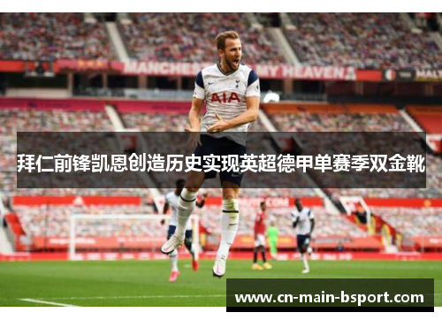 拜仁前锋凯恩创造历史实现英超德甲单赛季双金靴