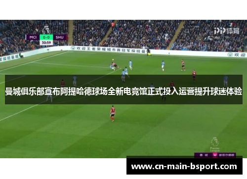 曼城俱乐部宣布阿提哈德球场全新电竞馆正式投入运营提升球迷体验