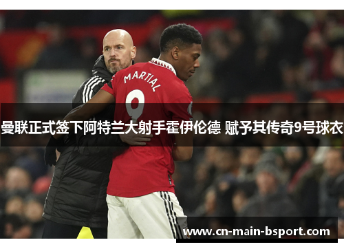 曼联正式签下阿特兰大射手霍伊伦德 赋予其传奇9号球衣