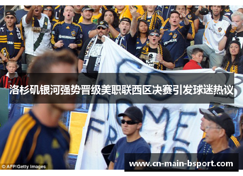 洛杉矶银河强势晋级美职联西区决赛引发球迷热议 洛杉矶银河强势晋级美职联西区决赛引发球迷热议