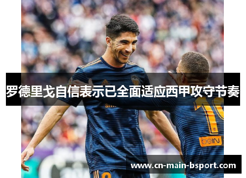 罗德里戈自信表示已全面适应西甲攻守节奏 罗德里戈自信表示已全面适应西甲攻守节奏